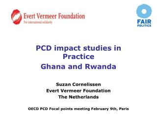 PCD impact studies in Practice Ghana and Rwanda Suzan Cornelissen Evert Vermeer Foundation