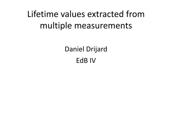 lifetime values extracted from multiple measurements daniel drijard edb iv