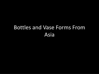 Bottles and Vase Forms From Asia