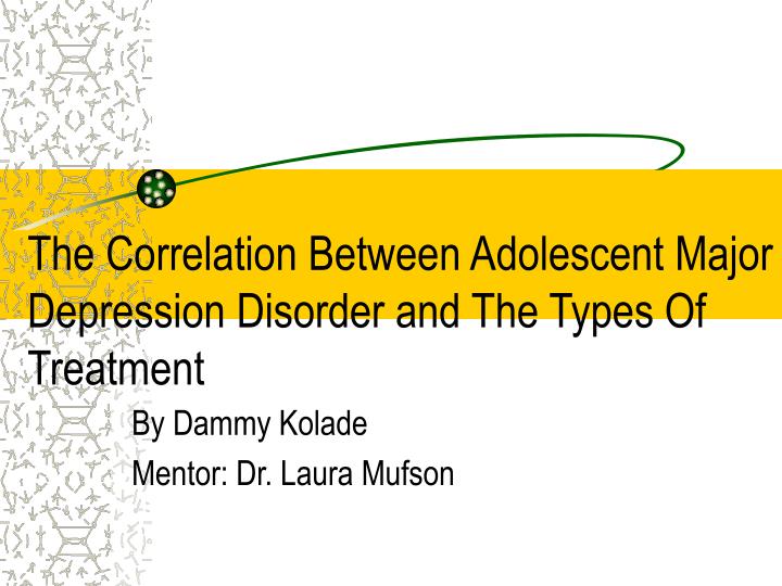 the correlation between adolescent major depression disorder and the types of treatment