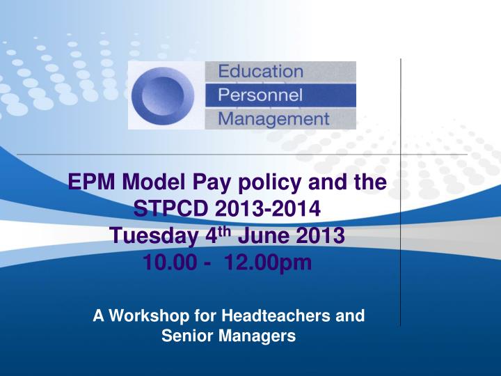 epm model pay policy and the stpcd 2013 2014 tuesday 4 th june 2013 10 00 12 00pm