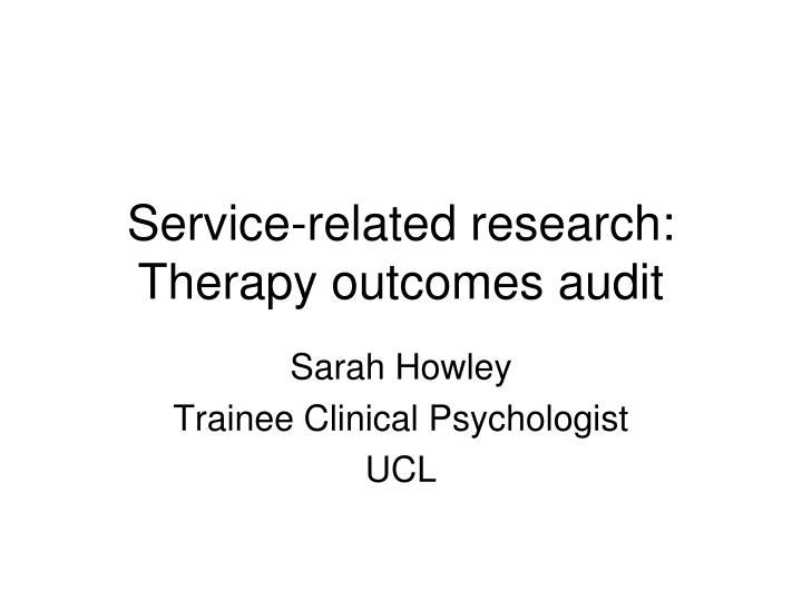 PPT - Service-related research: Therapy outcomes audit PowerPoint  Presentation - ID:3296798