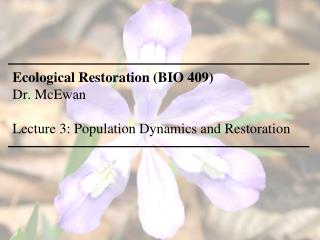 Ecological Restoration (BIO 409) Dr. McEwan Lecture 3: Population Dynamics and Restoration