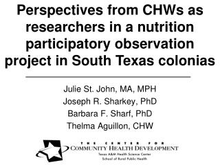 Julie St. John, MA, MPH Joseph R. Sharkey, PhD Barbara F. Sharf, PhD Thelma Aguillon, CHW