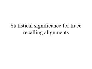 Statistical significance for trace recalling alignments