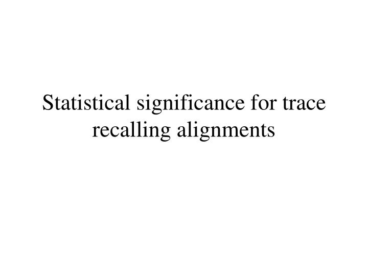 statistical significance for trace recalling alignments