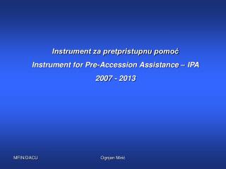 Instrument za pretpristupnu pomoć Instrument for Pre-Accession Assistance – IPA 2007 - 2013