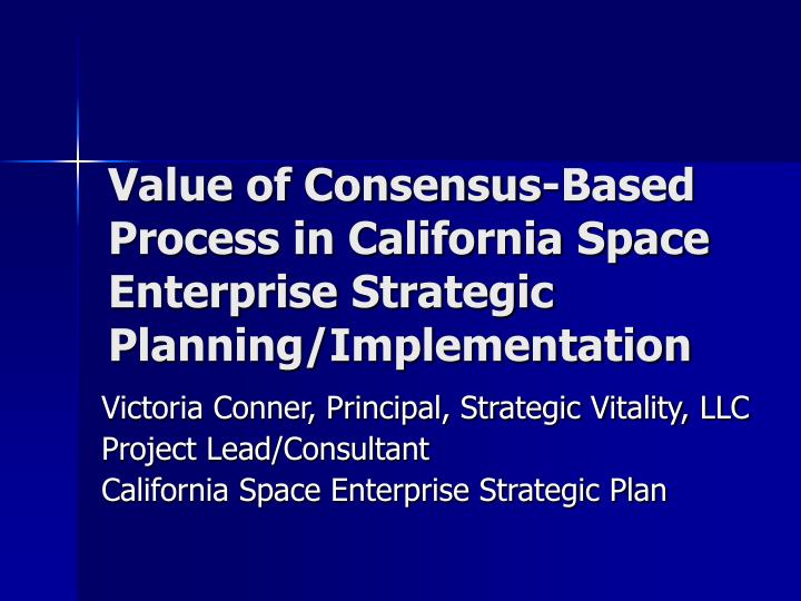 value of consensus based process in california space enterprise strategic planning implementation