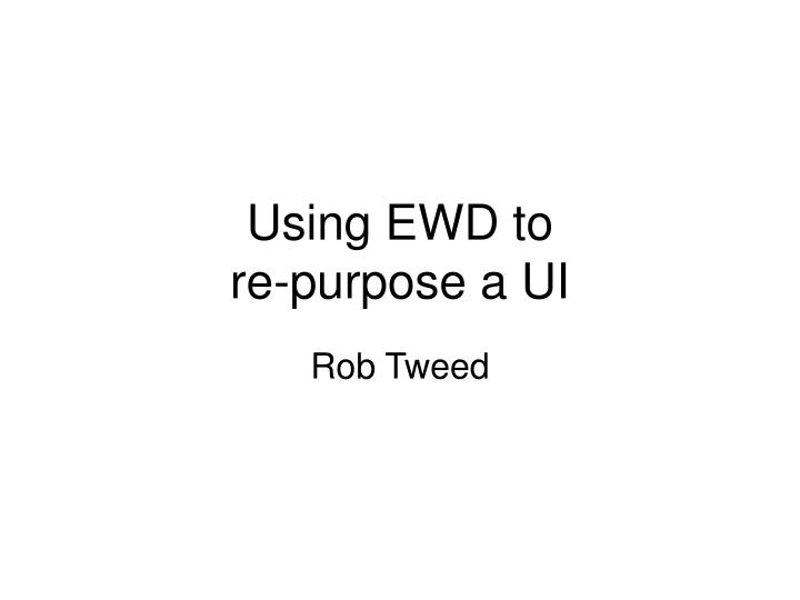 using ewd to re purpose a ui