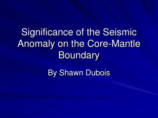 Significance of the Seismic Anomaly on the Core-Mantle Boundary