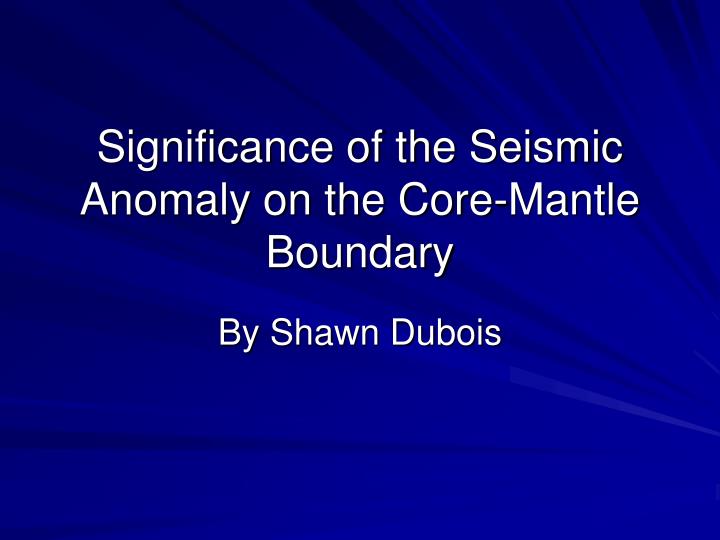 significance of the seismic anomaly on the core mantle boundary