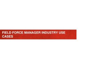 FIELD FORCE MANAGER INDUSTRY USE CASES
