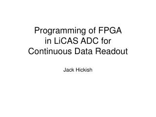 Programming of FPGA in LiCAS ADC for Continuous Data Readout Jack Hickish