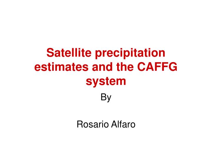 satellite precipitation estimates and the caffg system