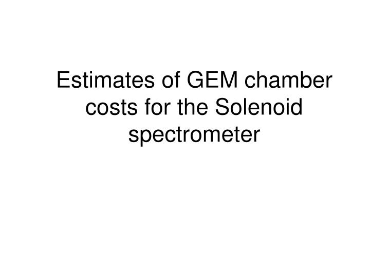 estimates of gem chamber costs for the solenoid spectrometer