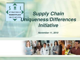 Supply Chain Uniqueness/Differences Initiative November 11, 2010