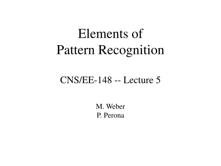 elements of pattern recognition cns ee 148 lecture 5 m weber p perona