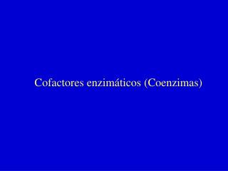 Cofactores enzimáticos (Coenzimas)