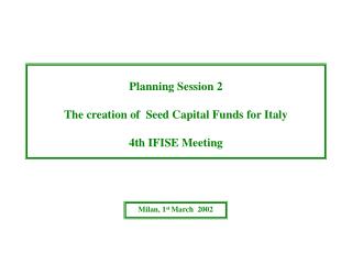Planning Session 2 The creation of Seed Capital Funds for Italy 4th IFISE Meeting