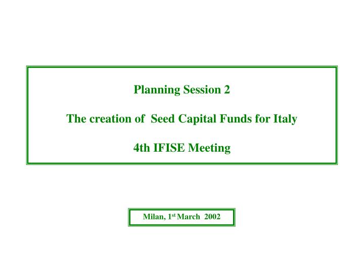 planning session 2 the creation of seed capital funds for italy 4th ifise meeting