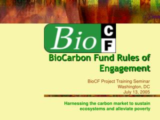 BioCarbon Fund Rules of Engagement BioCF Project Training Seminar Washington, DC July 13, 2005