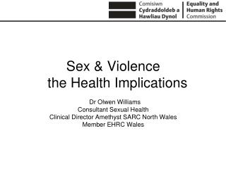 Sex &amp; Violence the Health Implications Dr Olwen Williams Consultant Sexual Health