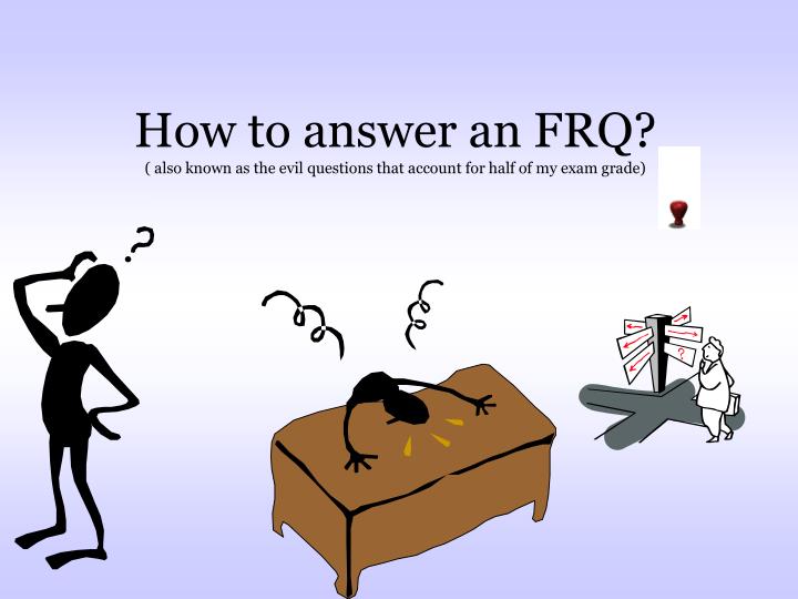 how to answer an frq also known as the evil questions that account for half of my exam grade