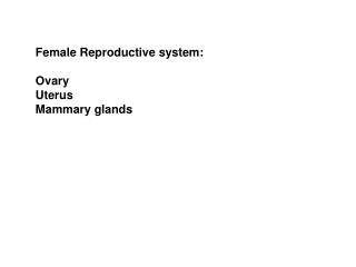 Female Reproductive system: Ovary Uterus Mammary glands