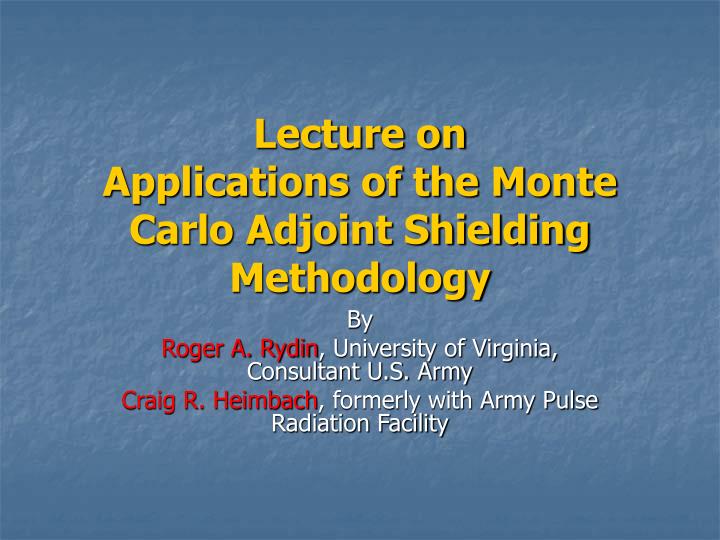 lecture on applications of the monte carlo adjoint shielding methodology