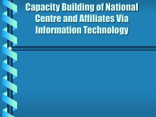 Capacity Building of National Centre and Affiliates Via Information Technology
