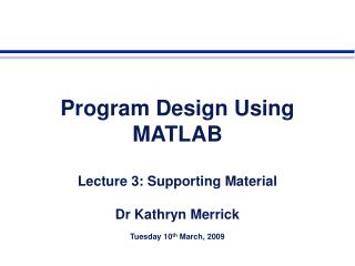 Program Design Using MATLAB Lecture 3: Supporting Material Dr Kathryn Merrick