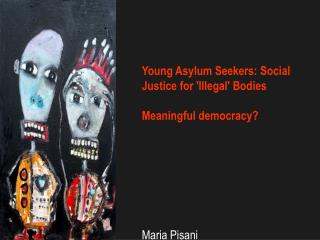 Young Asylum Seekers: Social Justice for 'Illegal' Bodies Meaningful democracy? Maria Pisani