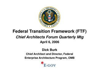 Federal Transition Framework (FTF) Chief Architects Forum Quarterly Mtg April 6, 2006 Dick Burk