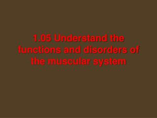 1.05 Understand the functions and disorders of the muscular system