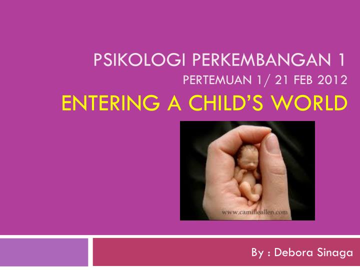psikologi perkembangan 1 pertemuan 1 21 feb 2012 entering a child s world