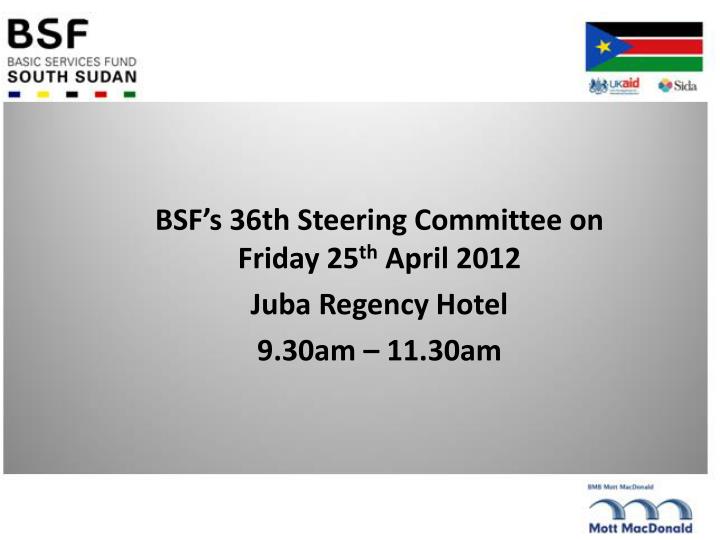 bsf s 36th steering committee on friday 25 th april 2012 juba regency hotel 9 30am 11 30am