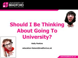 Should I Be Thinking About Going To University? Kelly Parkins education-liaison@bradford.ac.uk