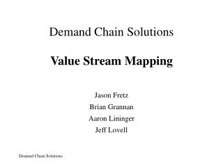 Demand Chain Solutions Value Stream Mapping Jason Fretz Brian Grannan Aaron Lininger Jeff Lovell