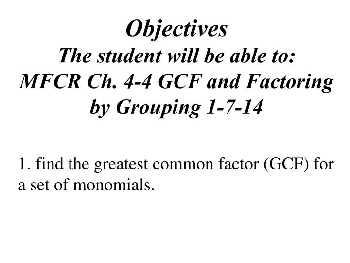 objectives the student will be able to mfcr ch 4 4 gcf and factoring by grouping 1 7 14