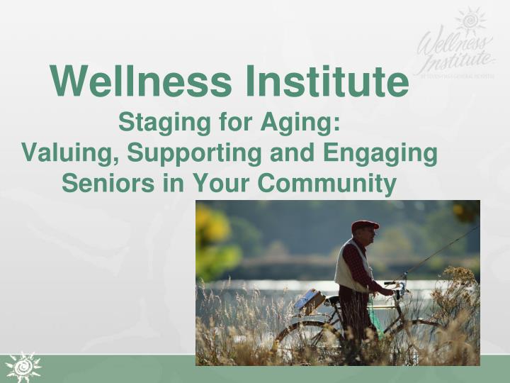 wellness institute staging for aging valuing supporting and engaging seniors in your community