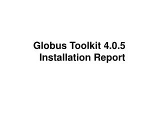 Globus Toolkit 4.0.5 Installation Report