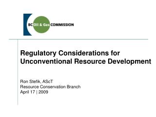 Regulatory Considerations for Unconventional Resource Development Ron Stefik, AScT