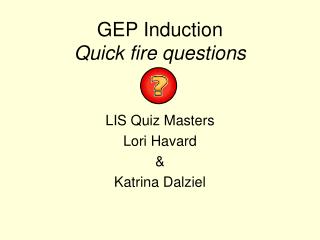 GEP Induction Quick fire questions