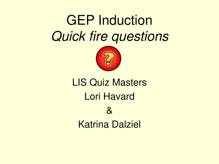 gep induction quick fire questions