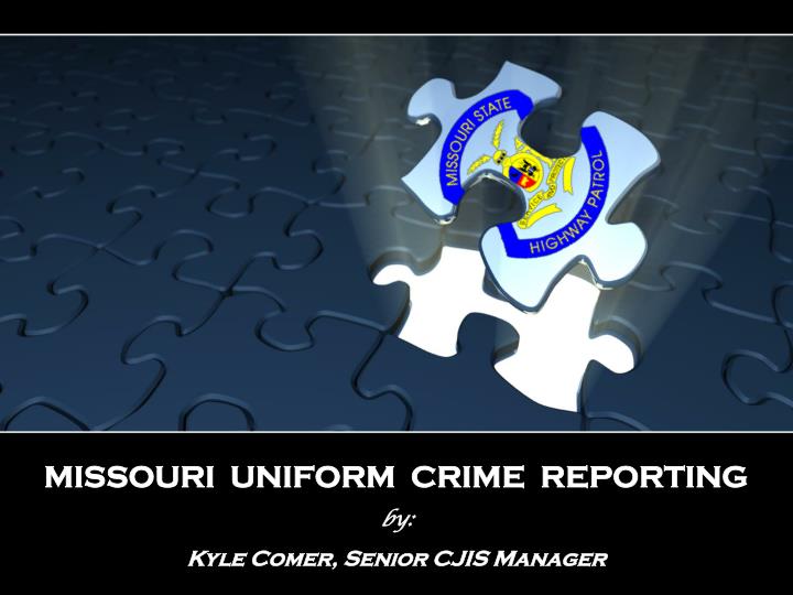 missouri uniform crime reporting by kyle comer senior cjis manager