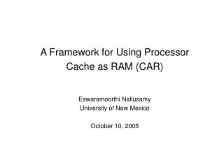 A Framework for Using Processor Cache as RAM (CAR) Eswaramoorthi Nallusamy