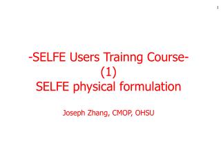 -SELFE Users Trainng Course- (1) SELFE physical formulation Joseph Zhang, CMOP, OHSU