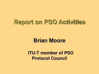 Report on PSO Activities Brian Moore ITU-T member of PSO Protocol Council