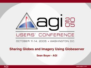 Sharing Globes and Imagery Using Globeserver Sean Boyer - AGI