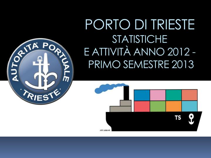 porto di trieste statistiche e attivit anno 2012 primo semestre 2013